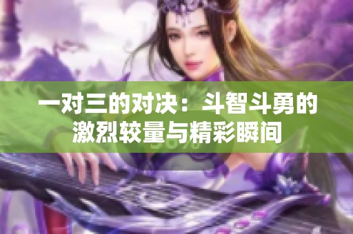 一对三的对决：斗智斗勇的激烈较量与精彩瞬间