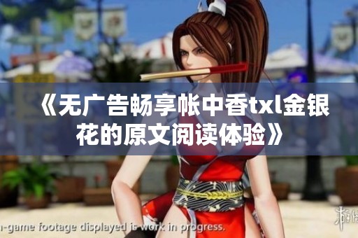《无广告畅享帐中香txl金银花的原文阅读体验》