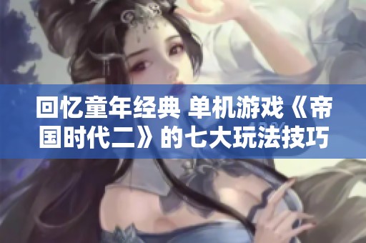 回忆童年经典 单机游戏《帝国时代二》的七大玩法技巧分享