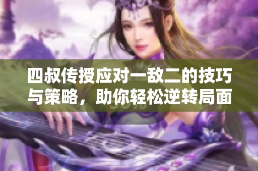 四叔传授应对一敌二的技巧与策略，助你轻松逆转局面