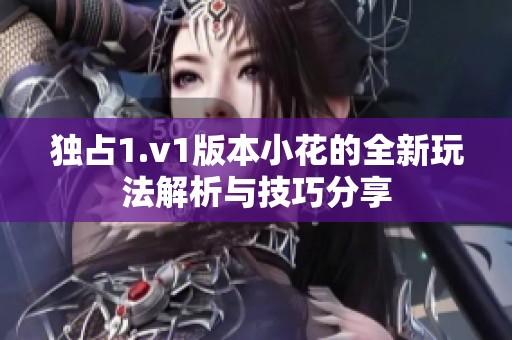 独占1.v1版本小花的全新玩法解析与技巧分享