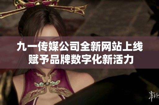 九一传媒公司全新网站上线 赋予品牌数字化新活力