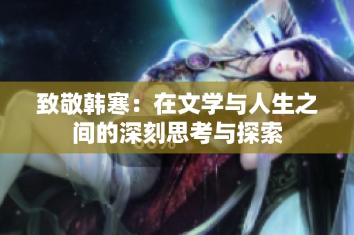 致敬韩寒：在文学与人生之间的深刻思考与探索