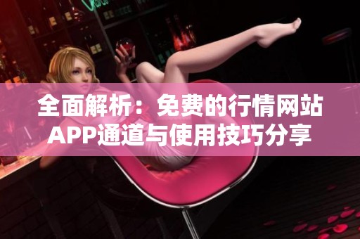 全面解析：免费的行情网站APP通道与使用技巧分享
