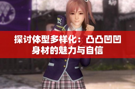 探讨体型多样化：凸凸凹凹身材的魅力与自信