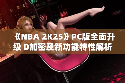 《NBA 2K25》PC版全面升级 D加密及新功能特性解析