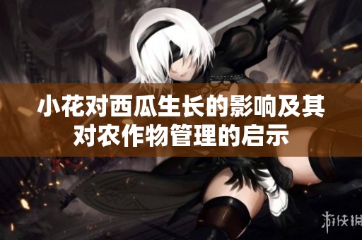 小花对西瓜生长的影响及其对农作物管理的启示