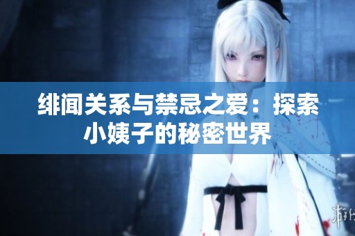 绯闻关系与禁忌之爱：探索小姨子的秘密世界