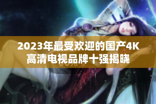 2023年最受欢迎的国产4K高清电视品牌十强揭晓