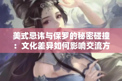 美式忌讳与保罗的秘密碰撞：文化差异如何影响交流方式