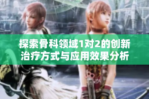 探索骨科领域1对2的创新治疗方式与应用效果分析