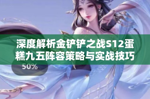 深度解析金铲铲之战S12蛋糕九五阵容策略与实战技巧