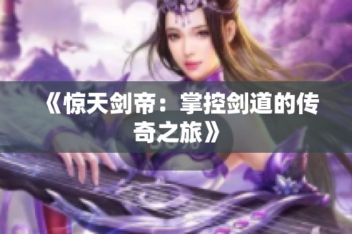 《惊天剑帝：掌控剑道的传奇之旅》