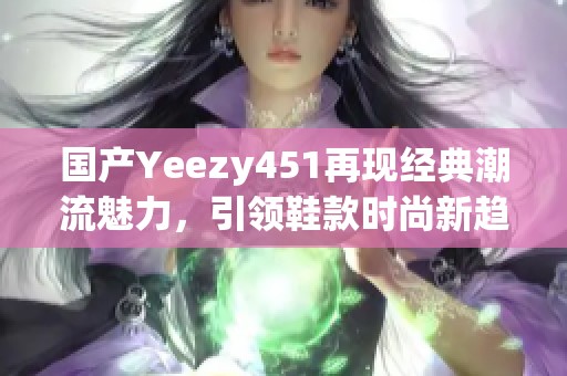 国产Yeezy451再现经典潮流魅力，引领鞋款时尚新趋势