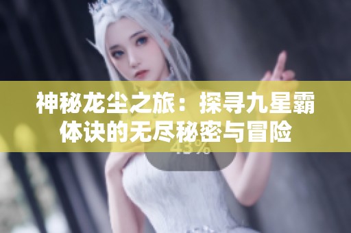 神秘龙尘之旅：探寻九星霸体诀的无尽秘密与冒险