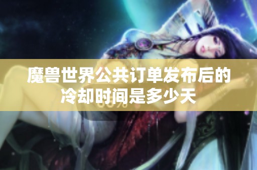 魔兽世界公共订单发布后的冷却时间是多少天