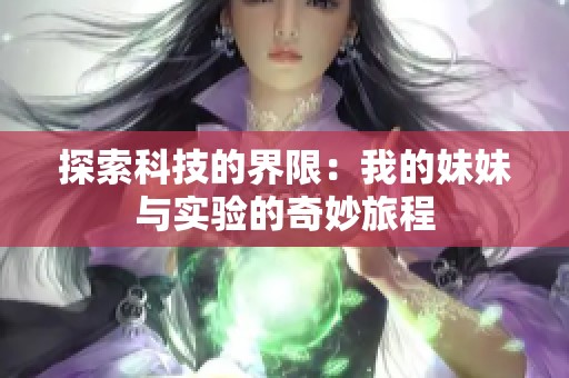 探索科技的界限：我的妹妹与实验的奇妙旅程