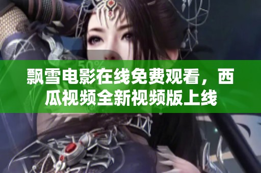 飘雪电影在线免费观看，西瓜视频全新视频版上线