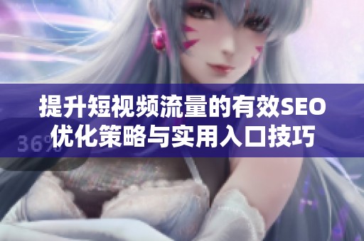 提升短视频流量的有效SEO优化策略与实用入口技巧