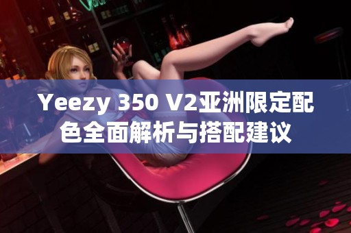 Yeezy 350 V2亚洲限定配色全面解析与搭配建议