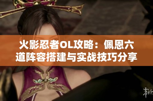 火影忍者OL攻略：佩恩六道阵容搭建与实战技巧分享