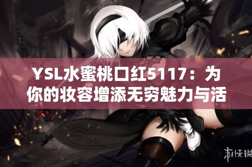 YSL水蜜桃口红5117：为你的妆容增添无穷魅力与活力