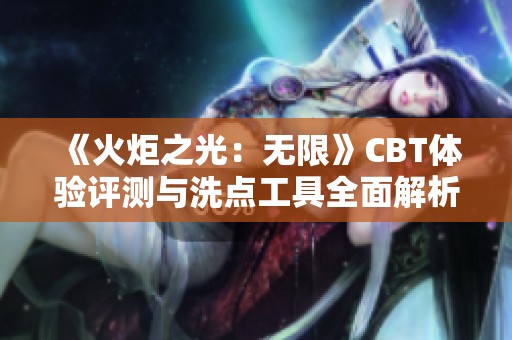 《火炬之光：无限》CBT体验评测与洗点工具全面解析