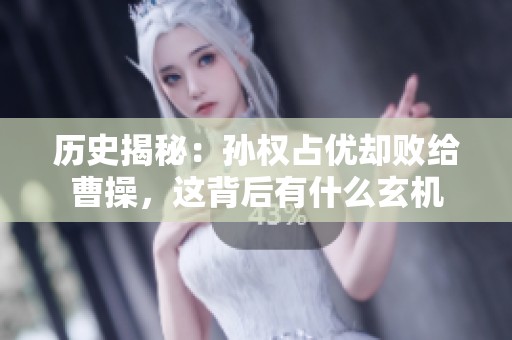 历史揭秘：孙权占优却败给曹操，这背后有什么玄机