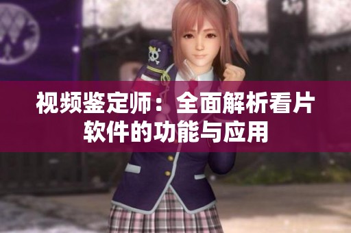 视频鉴定师：全面解析看片软件的功能与应用