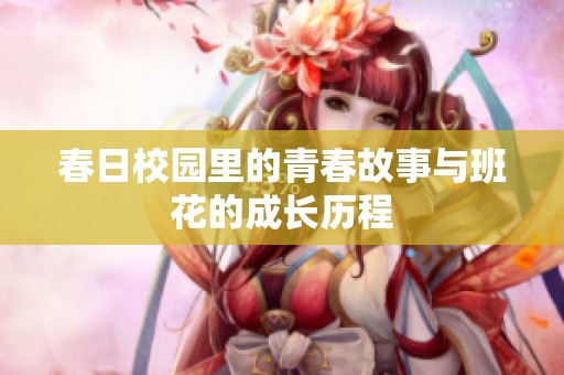 春日校园里的青春故事与班花的成长历程