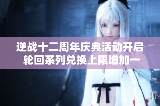 逆战十二周年庆典活动开启 轮回系列兑换上限增加一项