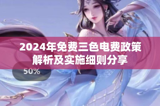 2024年免费三色电费政策解析及实施细则分享