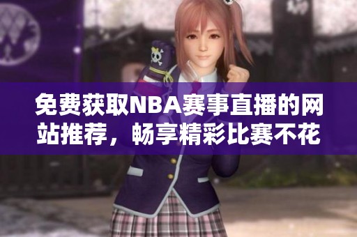免费获取NBA赛事直播的网站推荐，畅享精彩比赛不花一分钱