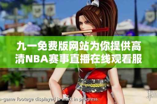 九一免费版网站为你提供高清NBA赛事直播在线观看服务