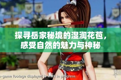 探寻岳家秘境的湿润花苞，感受自然的魅力与神秘