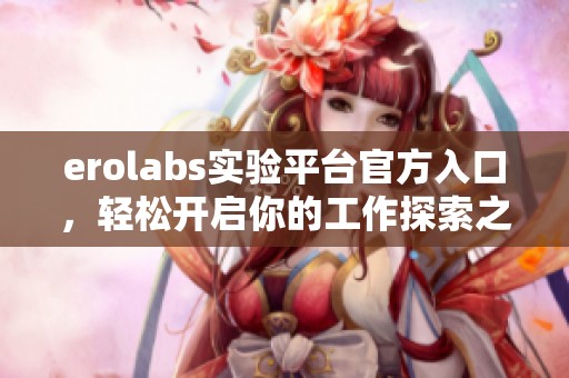 erolabs实验平台官方入口，轻松开启你的工作探索之旅