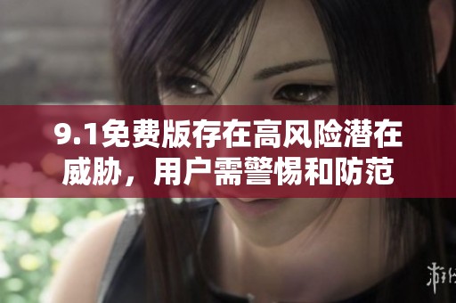 9.1免费版存在高风险潜在威胁，用户需警惕和防范