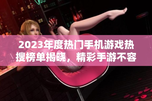 2023年度热门手机游戏热搜榜单揭晓，精彩手游不容错过