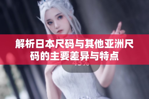 解析日本尺码与其他亚洲尺码的主要差异与特点