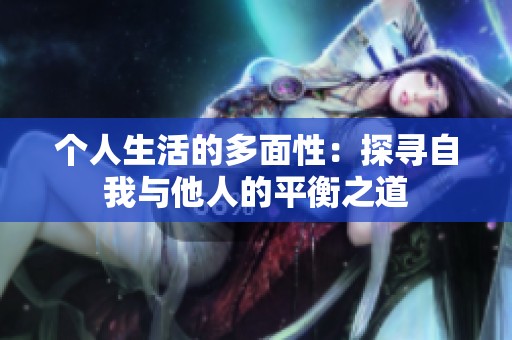 个人生活的多面性：探寻自我与他人的平衡之道