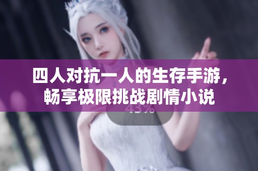 四人对抗一人的生存手游，畅享极限挑战剧情小说