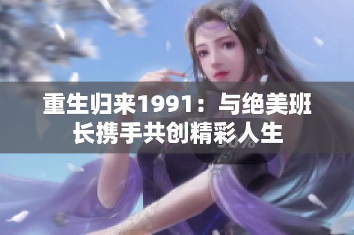 重生归来1991：与绝美班长携手共创精彩人生