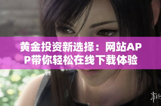 黄金投资新选择：网站APP带你轻松在线下载体验