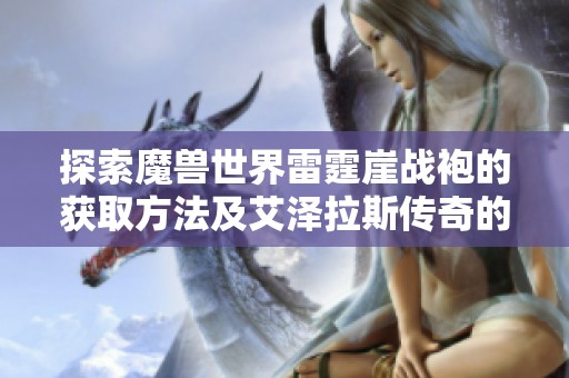 探索魔兽世界雷霆崖战袍的获取方法及艾泽拉斯传奇的必经之路