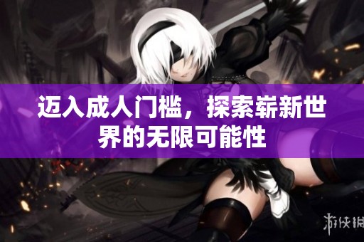 迈入成人门槛，探索崭新世界的无限可能性