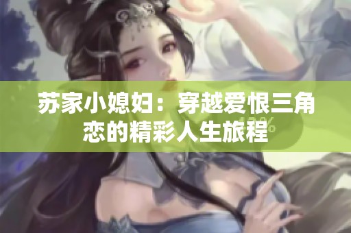 苏家小媳妇：穿越爱恨三角恋的精彩人生旅程