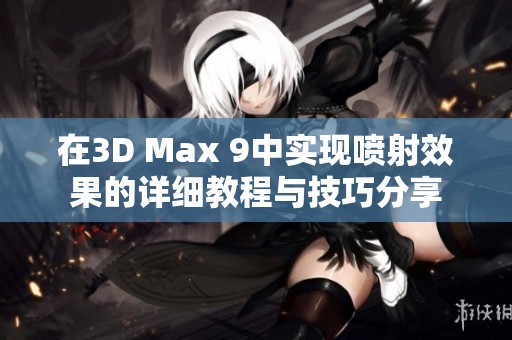 在3D Max 9中实现喷射效果的详细教程与技巧分享