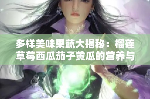 多样美味果蔬大揭秘：榴莲草莓西瓜茄子黄瓜的营养与搭配技巧