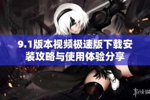 9.1版本视频极速版下载安装攻略与使用体验分享