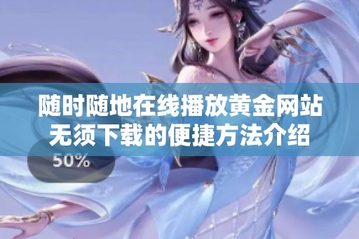 随时随地在线播放黄金网站无须下载的便捷方法介绍